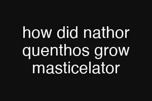 how did nathor quenthos grow masticelator